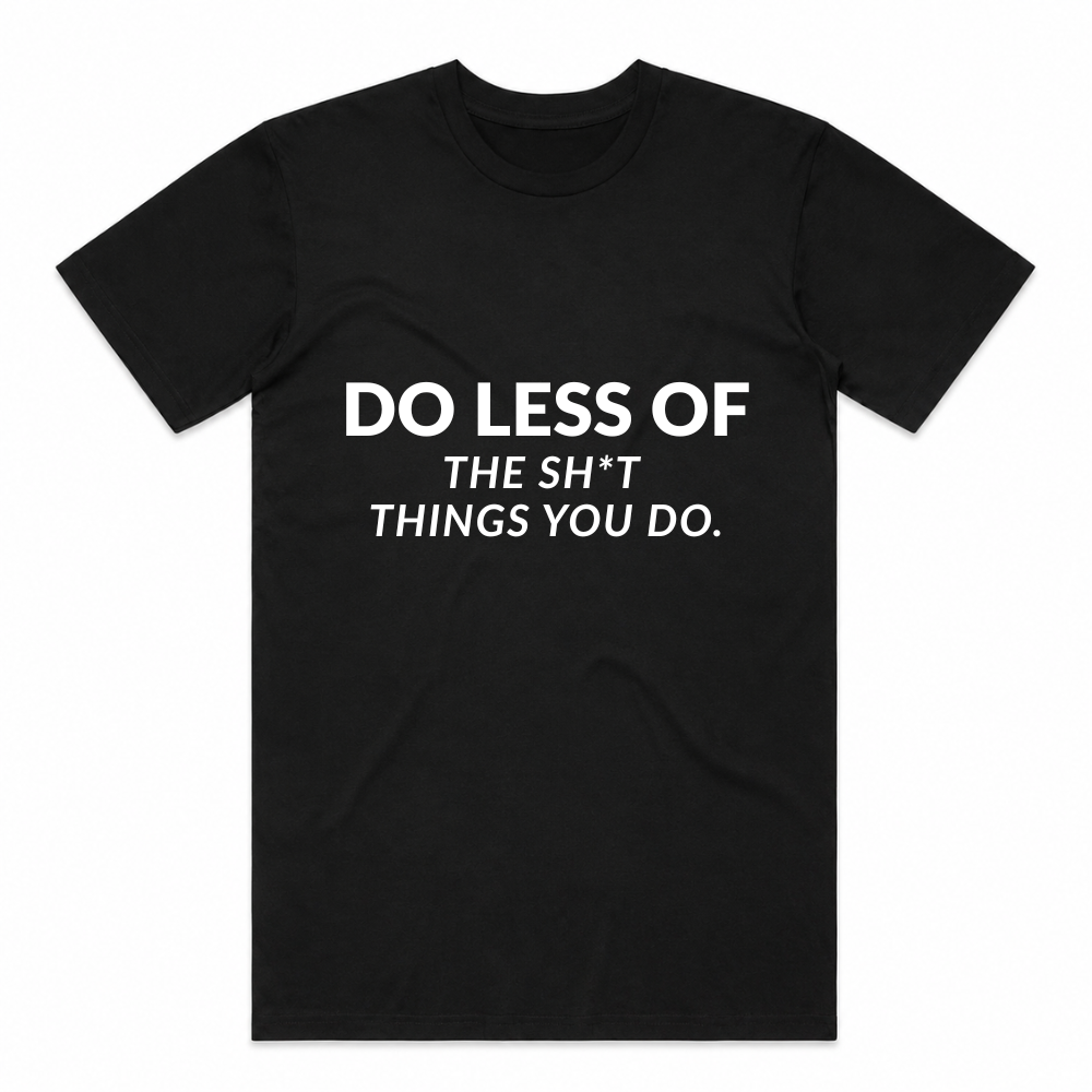 Do Less Of The Sh*t Things You Do Tee