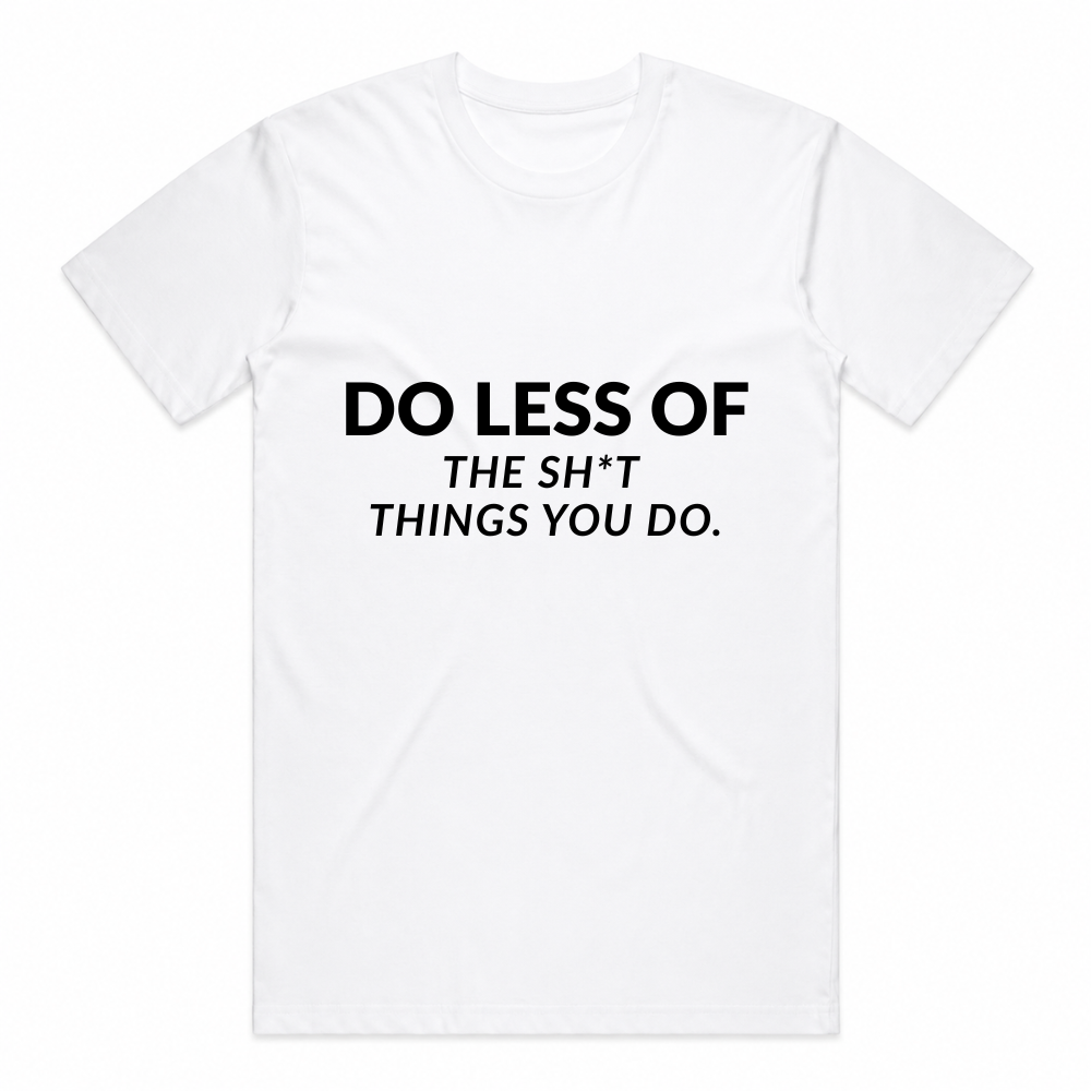 Do Less Of The Sh*t Things You Do Tee