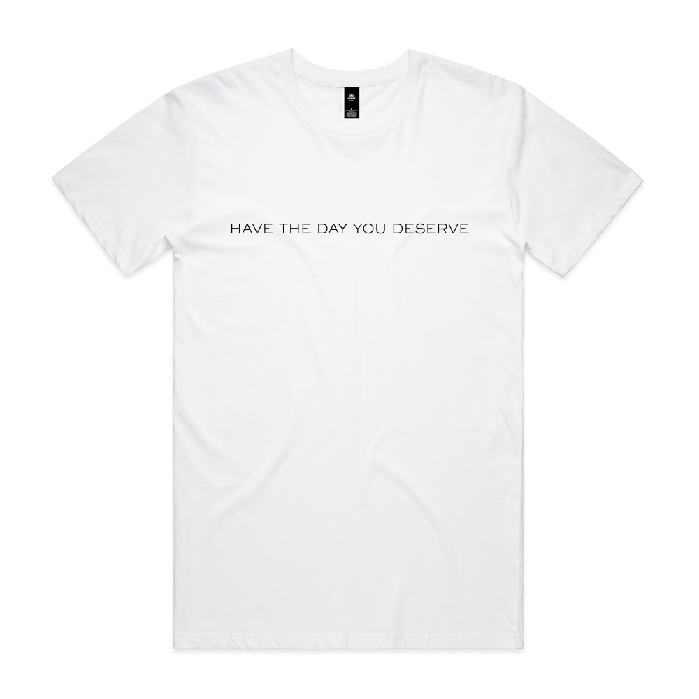 Have The Day You Deserve Tee - White (Pre-Order Now)