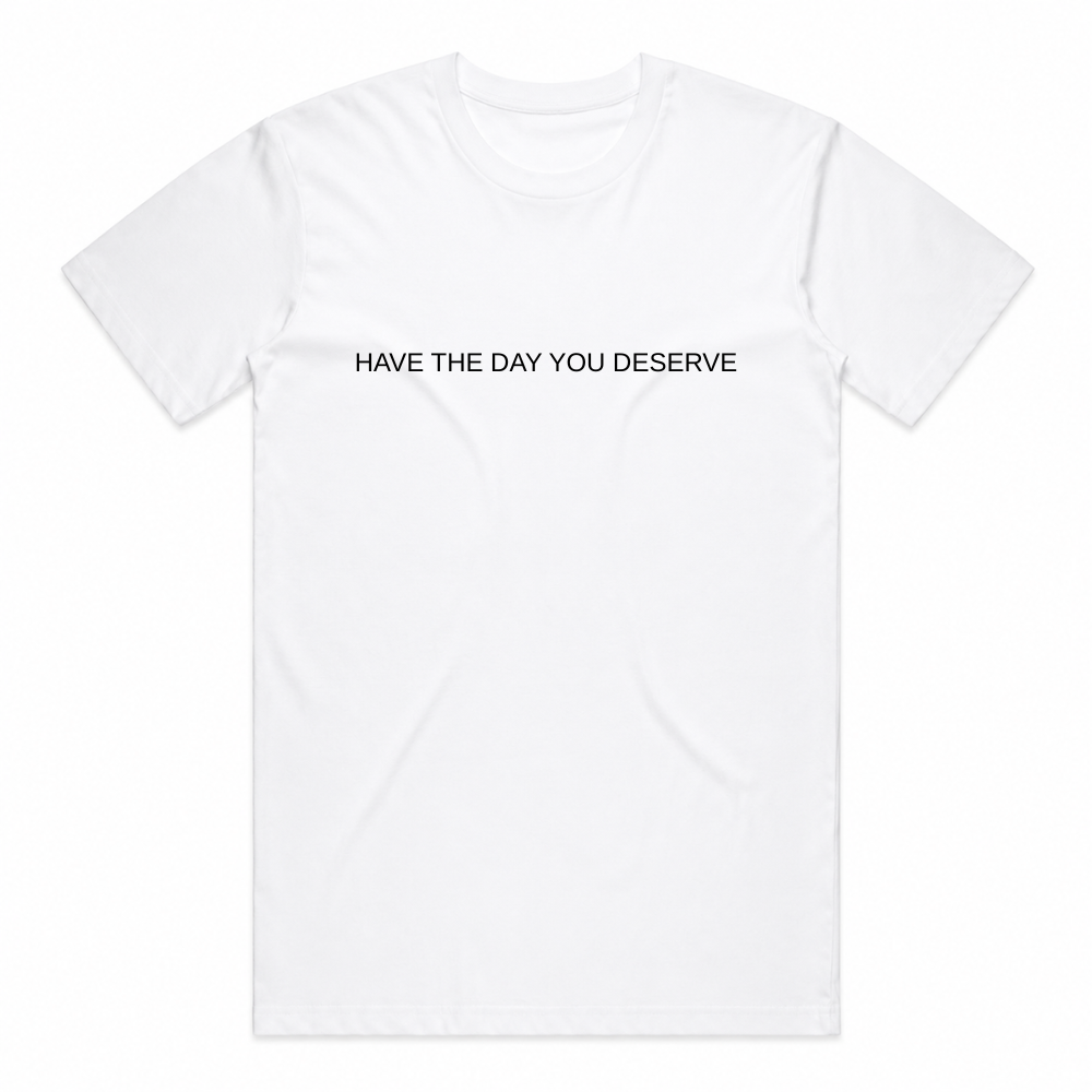 Have The Day You Deserve Tee